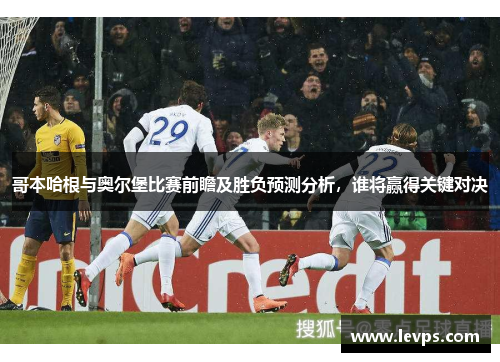 哥本哈根与奥尔堡比赛前瞻及胜负预测分析，谁将赢得关键对决