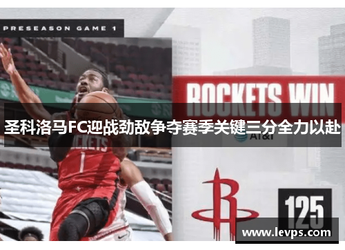 圣科洛马FC迎战劲敌争夺赛季关键三分全力以赴