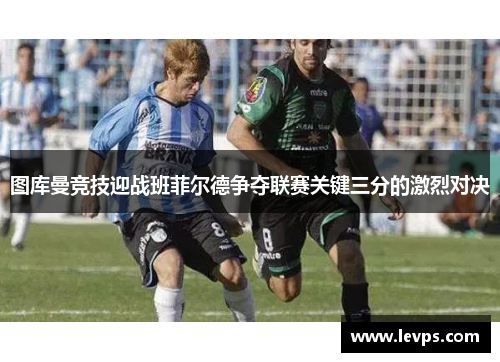 图库曼竞技迎战班菲尔德争夺联赛关键三分的激烈对决