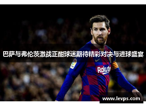 巴萨与弗伦茨激战正酣球迷期待精彩对决与进球盛宴