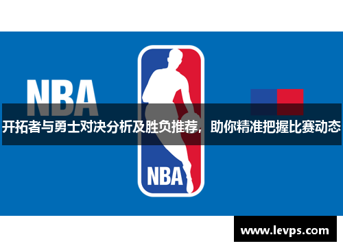 开拓者与勇士对决分析及胜负推荐，助你精准把握比赛动态