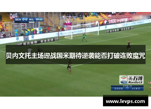 贝内文托主场迎战国米期待逆袭能否打破连败魔咒