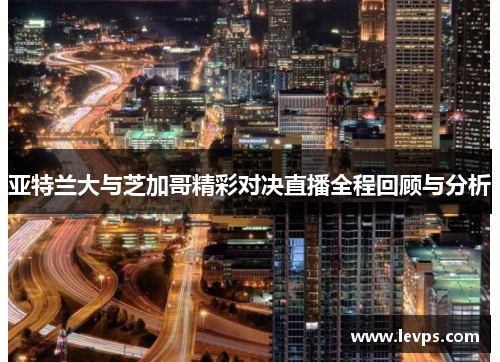 亚特兰大与芝加哥精彩对决直播全程回顾与分析