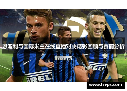 恩波利与国际米兰在线直播对决精彩回顾与赛前分析