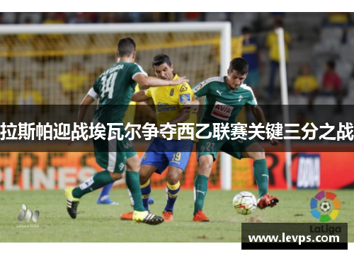 拉斯帕迎战埃瓦尔争夺西乙联赛关键三分之战