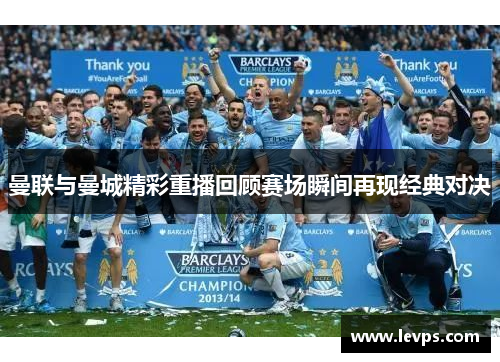 曼联与曼城精彩重播回顾赛场瞬间再现经典对决