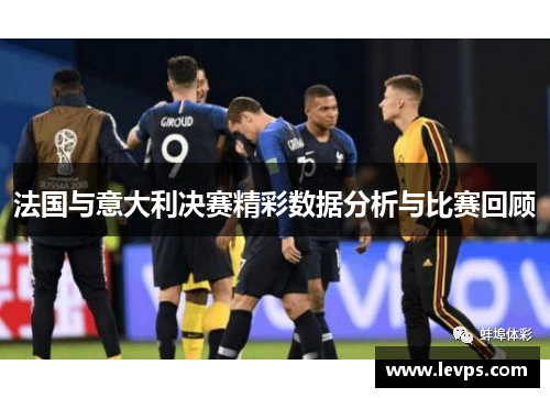法国与意大利决赛精彩数据分析与比赛回顾