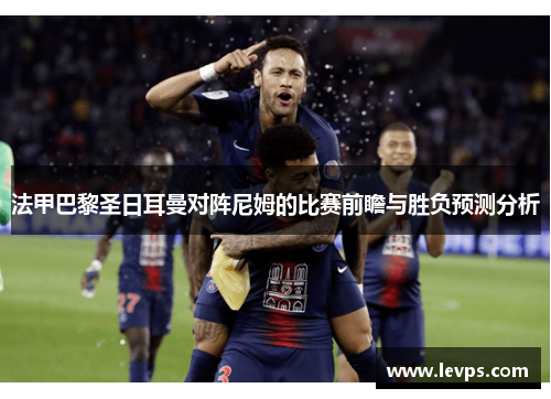 法甲巴黎圣日耳曼对阵尼姆的比赛前瞻与胜负预测分析